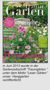 In Juni 2013 wurde in der Gartenzeitschrift “Traumgärten “ unter dem Motto “Leser Gärten” unser  Hanggarten veröffentlicht.
