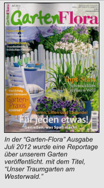 In der “Garten-Flora” Ausgabe Juli 2012 wurde eine Reportage über unserem Garten veröffentlicht. mit dem Titel, “Unser Traumgarten am Westerwald.”