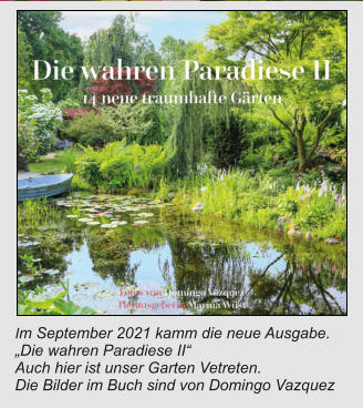 Im September 2021 kamm die neue Ausgabe. „Die wahren Paradiese II“ Auch hier ist unser Garten Vetreten. Die Bilder im Buch sind von Domingo Vazquez