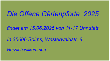 Die Offene Gärtenpforte  2025  findet am 15.06.2025 von 11-17 Uhr statt  In 35606 Solms, Westerwaldstr. 8  Herzlich wilkommen